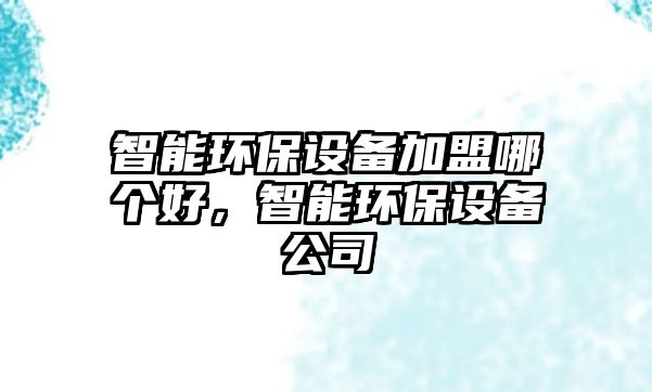 智能環(huán)保設(shè)備加盟哪個(gè)好，智能環(huán)保設(shè)備公司