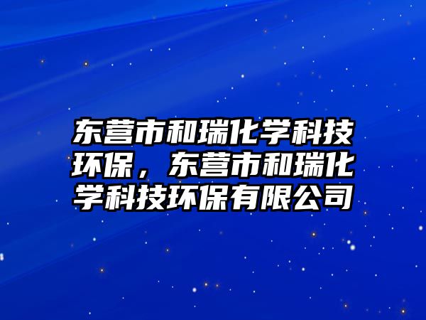 東營市和瑞化學(xué)科技環(huán)保，東營市和瑞化學(xué)科技環(huán)保有限公司