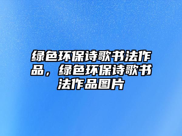 綠色環(huán)保詩歌書法作品，綠色環(huán)保詩歌書法作品圖片