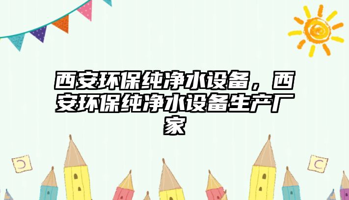 西安環(huán)保純凈水設(shè)備，西安環(huán)保純凈水設(shè)備生產(chǎn)廠家
