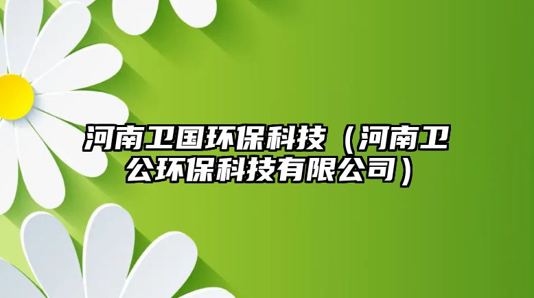 河南衛(wèi)國(guó)環(huán)?？萍迹ê幽闲l(wèi)公環(huán)?？萍加邢薰荆?/> 
									</a>
									<h4 class=