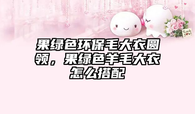 果綠色環(huán)保毛大衣圓領(lǐng)，果綠色羊毛大衣怎么搭配