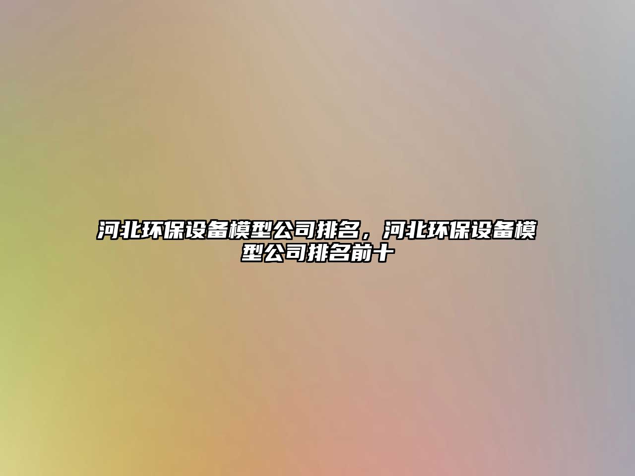 河北環(huán)保設(shè)備模型公司排名，河北環(huán)保設(shè)備模型公司排名前十
