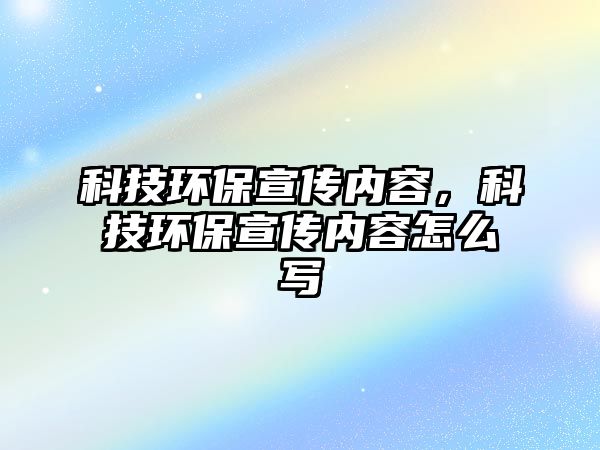 科技環(huán)保宣傳內(nèi)容，科技環(huán)保宣傳內(nèi)容怎么寫(xiě)