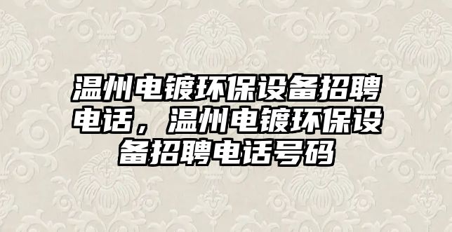溫州電鍍環(huán)保設(shè)備招聘電話，溫州電鍍環(huán)保設(shè)備招聘電話號碼