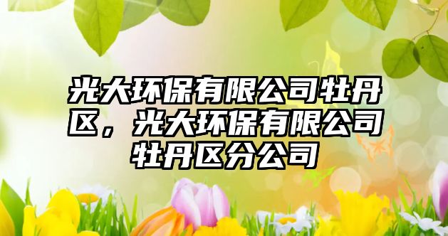 光大環(huán)保有限公司牡丹區(qū)，光大環(huán)保有限公司牡丹區(qū)分公司