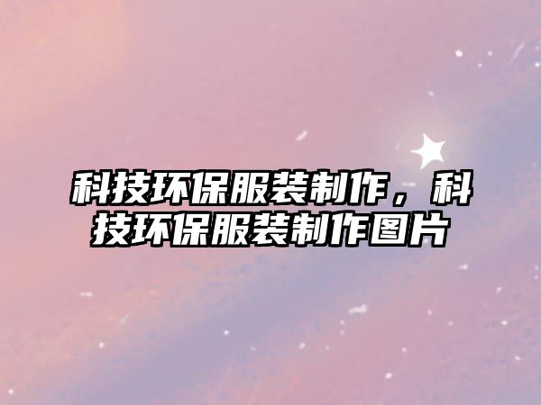 科技環(huán)保服裝制作，科技環(huán)保服裝制作圖片