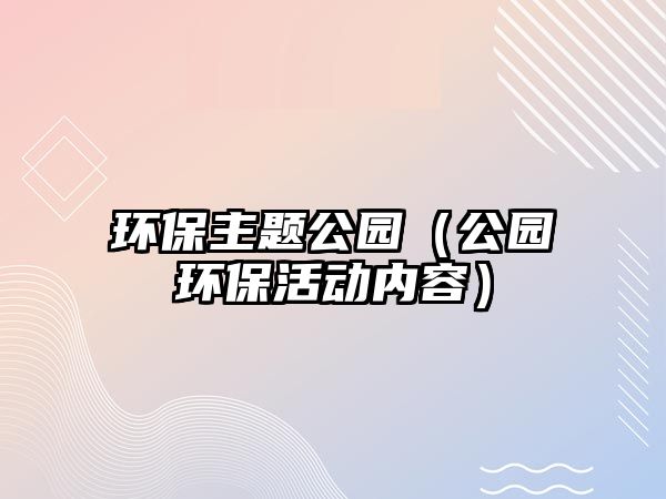 環(huán)保主題公園（公園環(huán)?；顒?dòng)內(nèi)容）