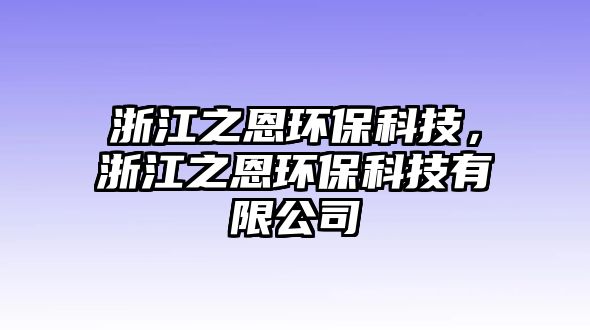 浙江之恩環(huán)?？萍?，浙江之恩環(huán)?？萍加邢薰? class=