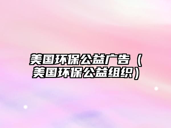 美國(guó)環(huán)保公益廣告（美國(guó)環(huán)保公益組織）