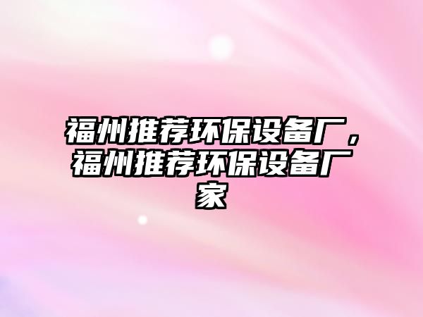 福州推薦環(huán)保設(shè)備廠，福州推薦環(huán)保設(shè)備廠家