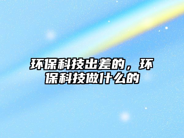 環(huán)?？萍汲霾畹?，環(huán)?？萍甲鍪裁吹?/> 
									</a>
									<h4 class=