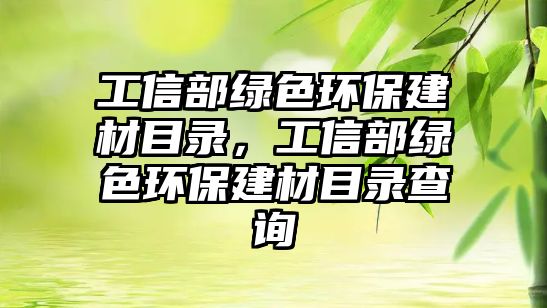 工信部綠色環(huán)保建材目錄，工信部綠色環(huán)保建材目錄查詢