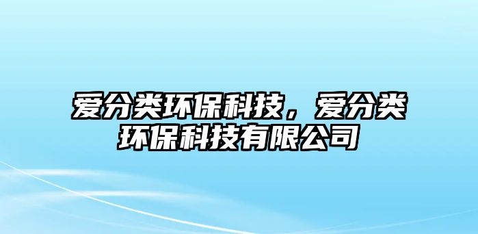 愛分類環(huán)?？萍?，愛分類環(huán)?？萍加邢薰?/> 
									</a>
									<h4 class=