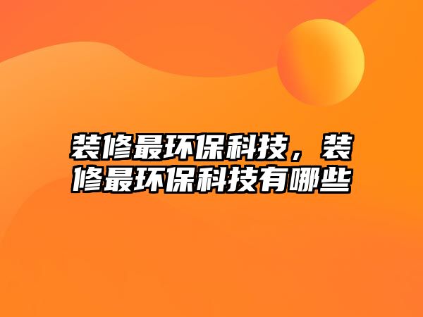 裝修最環(huán)?？萍?，裝修最環(huán)?？萍加心男? class=