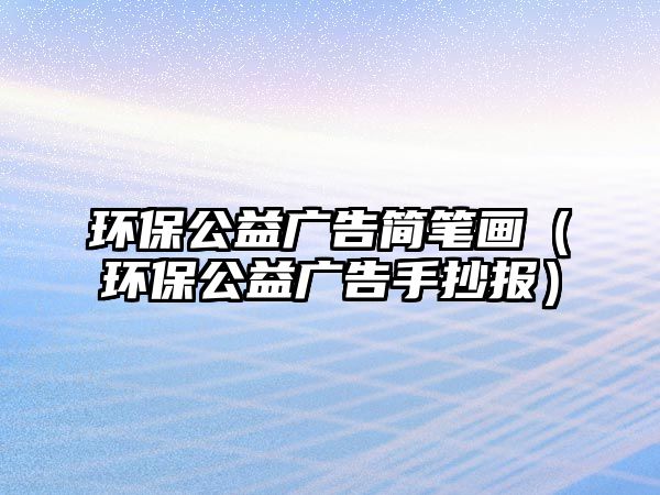 環(huán)保公益廣告簡筆畫（環(huán)保公益廣告手抄報）