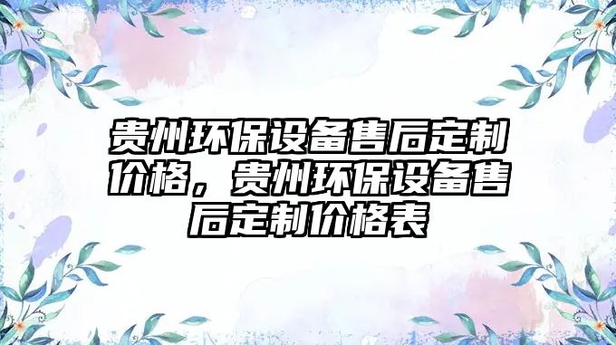貴州環(huán)保設(shè)備售后定制價格，貴州環(huán)保設(shè)備售后定制價格表