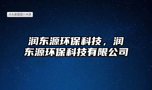 潤東源環(huán)?？萍迹瑵櫀|源環(huán)?？萍加邢薰? class=
