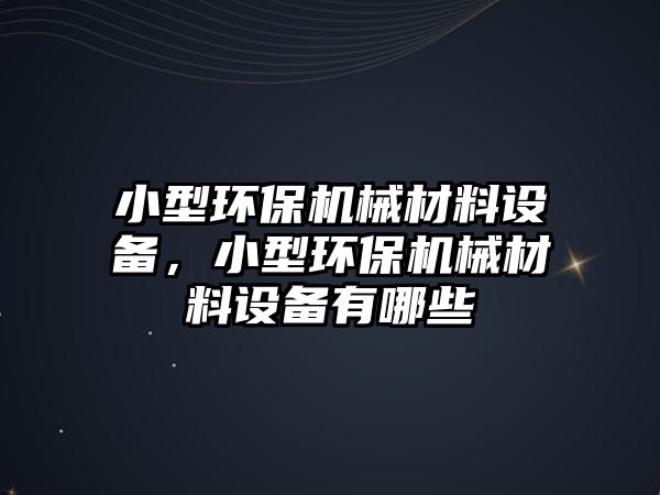 小型環(huán)保機(jī)械材料設(shè)備，小型環(huán)保機(jī)械材料設(shè)備有哪些