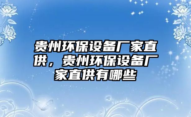 貴州環(huán)保設備廠家直供，貴州環(huán)保設備廠家直供有哪些