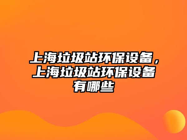 上海垃圾站環(huán)保設(shè)備，上海垃圾站環(huán)保設(shè)備有哪些