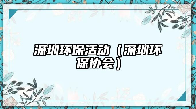 深圳環(huán)?；顒?dòng)（深圳環(huán)保協(xié)會(huì)）