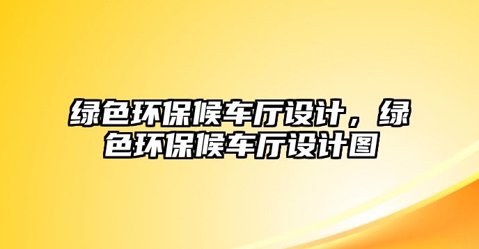 綠色環(huán)保候車廳設(shè)計(jì)，綠色環(huán)保候車廳設(shè)計(jì)圖