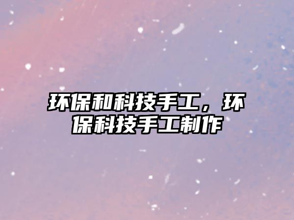 環(huán)保和科技手工，環(huán)保科技手工制作