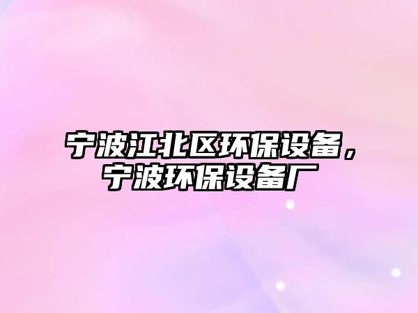 寧波江北區(qū)環(huán)保設(shè)備，寧波環(huán)保設(shè)備廠