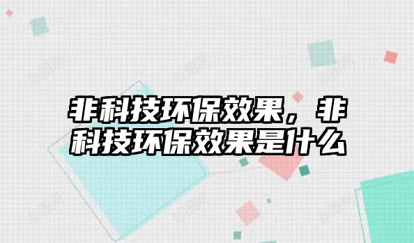 非科技環(huán)保效果，非科技環(huán)保效果是什么