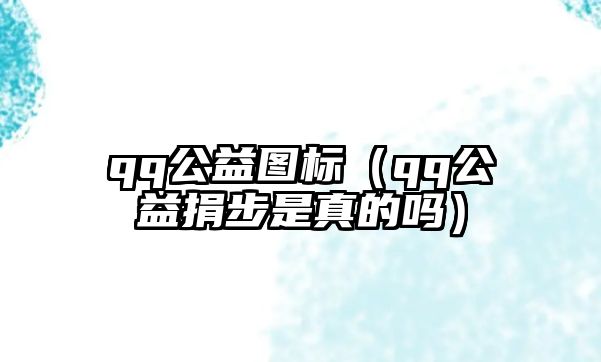 qq公益圖標(biāo)（qq公益捐步是真的嗎）