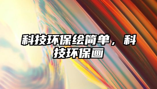 科技環(huán)保繪簡單，科技環(huán)保畫