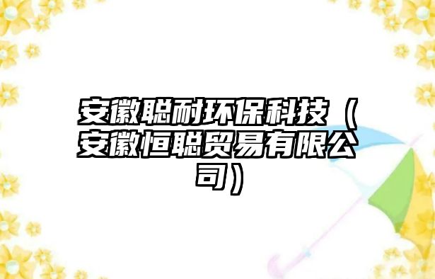 安徽聰耐環(huán)?？萍迹ò不蘸懵斮Q易有限公司）