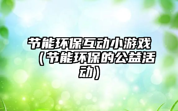 節(jié)能環(huán)?；?dòng)小游戲（節(jié)能環(huán)保的公益活動(dòng)）