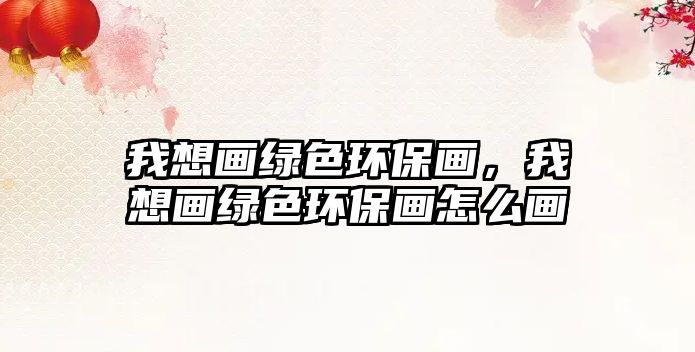 我想畫綠色環(huán)保畫，我想畫綠色環(huán)保畫怎么畫