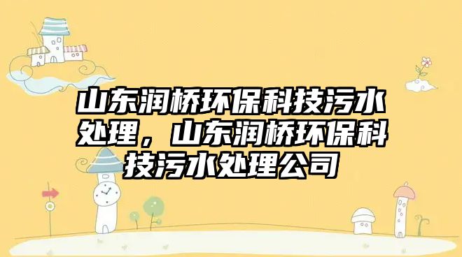 山東潤(rùn)橋環(huán)保科技污水處理，山東潤(rùn)橋環(huán)?？萍嘉鬯幚砉? class=