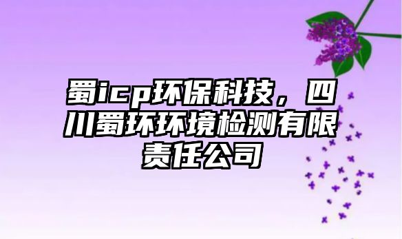 蜀icp環(huán)保科技，四川蜀環(huán)環(huán)境檢測有限責(zé)任公司