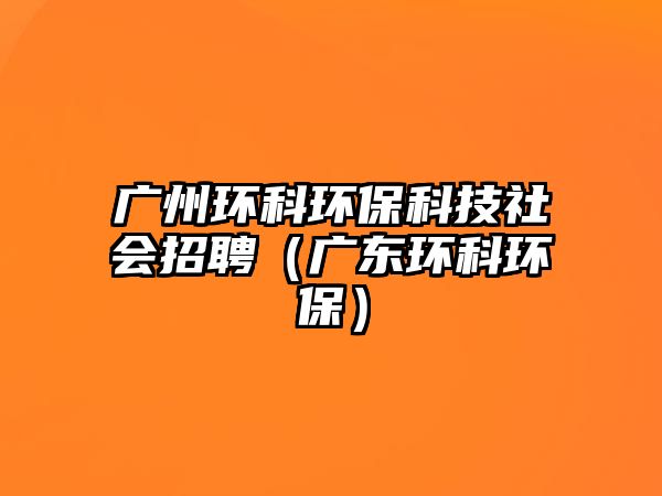 廣州環(huán)科環(huán)?？萍忌鐣衅福◤V東環(huán)科環(huán)保）