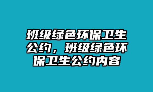 班級(jí)綠色環(huán)保衛(wèi)生公約，班級(jí)綠色環(huán)保衛(wèi)生公約內(nèi)容