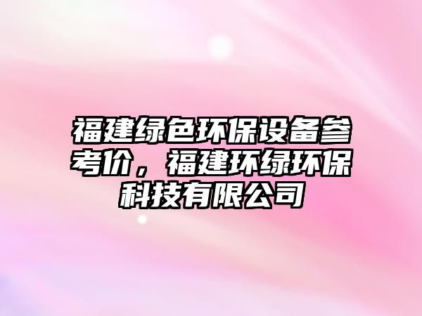 福建綠色環(huán)保設(shè)備參考價(jià)，福建環(huán)綠環(huán)?？萍加邢薰? class=