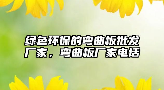 綠色環(huán)保的彎曲板批發(fā)廠家，彎曲板廠家電話