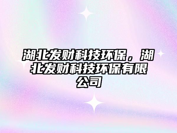 湖北發(fā)財(cái)科技環(huán)保，湖北發(fā)財(cái)科技環(huán)保有限公司