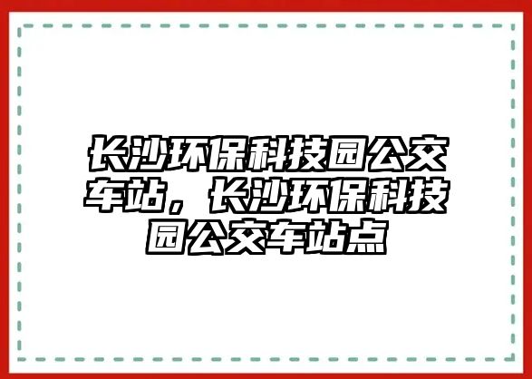長(zhǎng)沙環(huán)保科技園公交車(chē)站，長(zhǎng)沙環(huán)?？萍紙@公交車(chē)站點(diǎn)