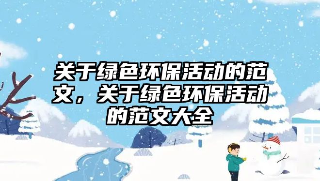 關(guān)于綠色環(huán)保活動(dòng)的范文，關(guān)于綠色環(huán)?；顒?dòng)的范文大全