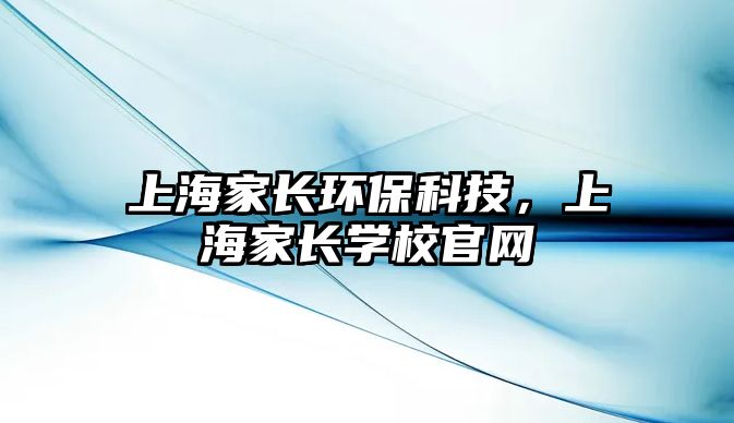 上海家長(zhǎng)環(huán)?？萍?，上海家長(zhǎng)學(xué)校官網(wǎng)
