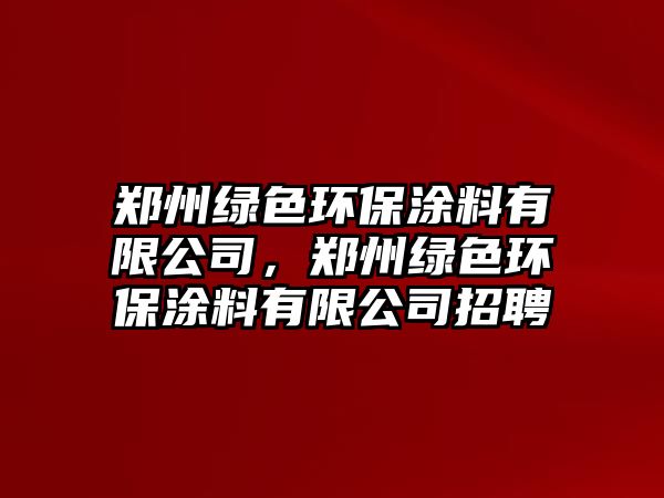 鄭州綠色環(huán)保涂料有限公司，鄭州綠色環(huán)保涂料有限公司招聘