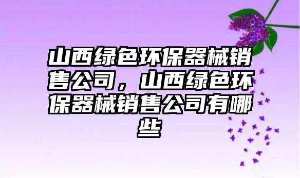 山西綠色環(huán)保器械銷售公司，山西綠色環(huán)保器械銷售公司有哪些