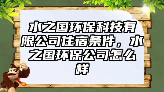 水之國環(huán)?？萍加邢薰咀∷迼l件，水之國環(huán)保公司怎么樣