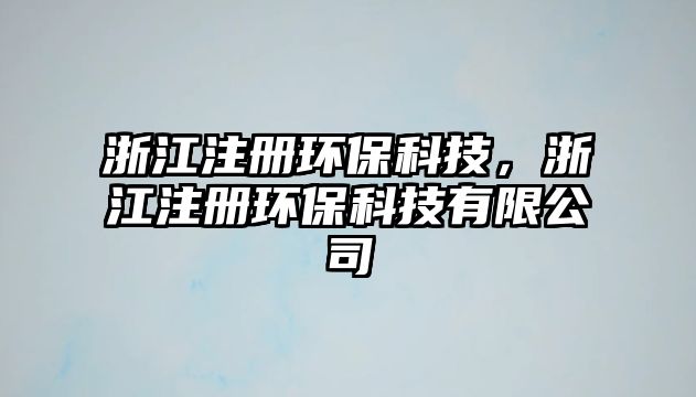 浙江注冊環(huán)?？萍?，浙江注冊環(huán)?？萍加邢薰?/> 
									</a>
									<h4 class=