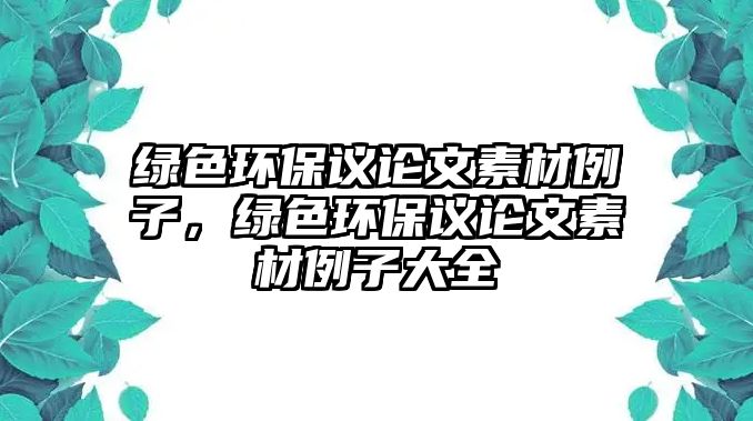 綠色環(huán)保議論文素材例子，綠色環(huán)保議論文素材例子大全